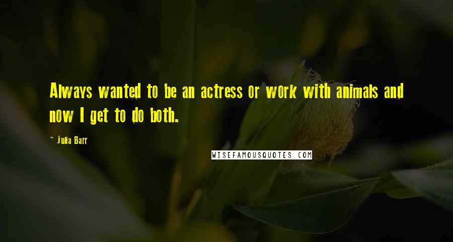 Julia Barr Quotes: Always wanted to be an actress or work with animals and now I get to do both.