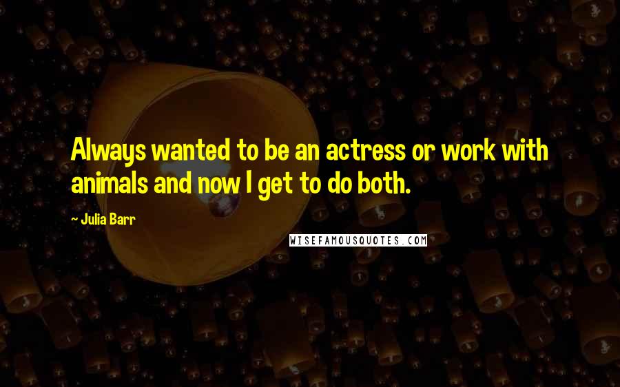 Julia Barr Quotes: Always wanted to be an actress or work with animals and now I get to do both.
