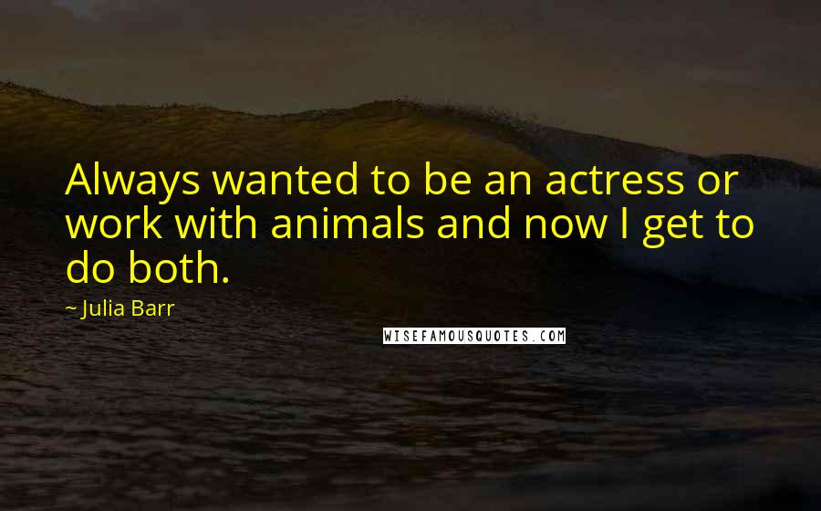 Julia Barr Quotes: Always wanted to be an actress or work with animals and now I get to do both.