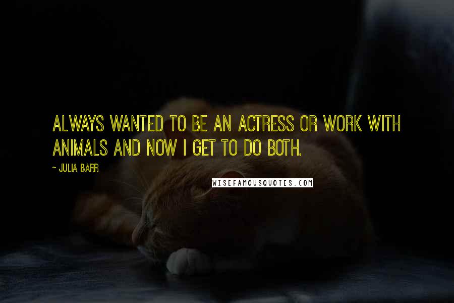 Julia Barr Quotes: Always wanted to be an actress or work with animals and now I get to do both.