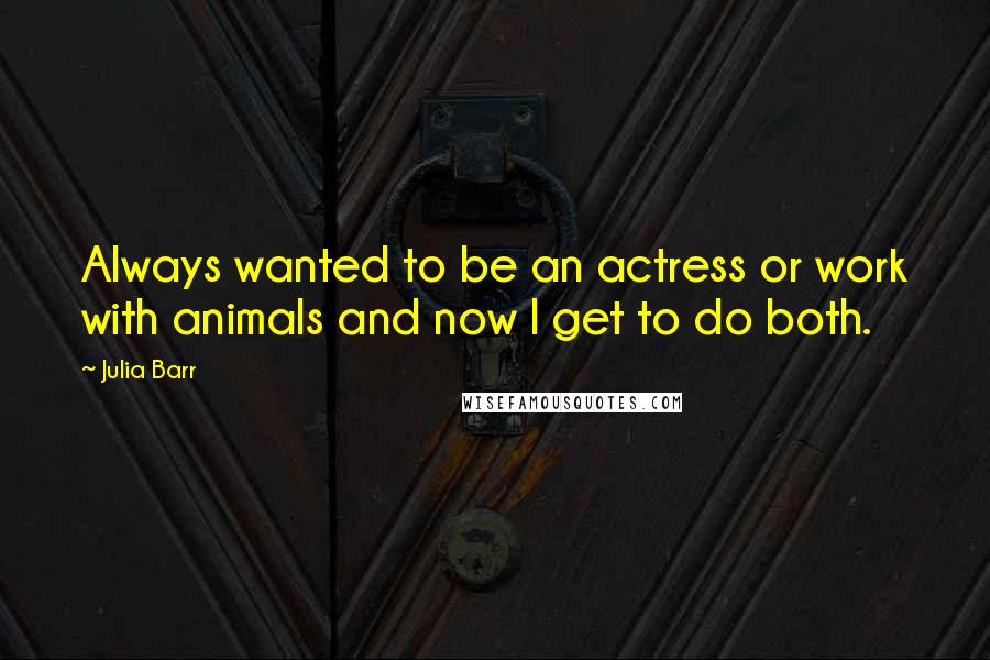 Julia Barr Quotes: Always wanted to be an actress or work with animals and now I get to do both.