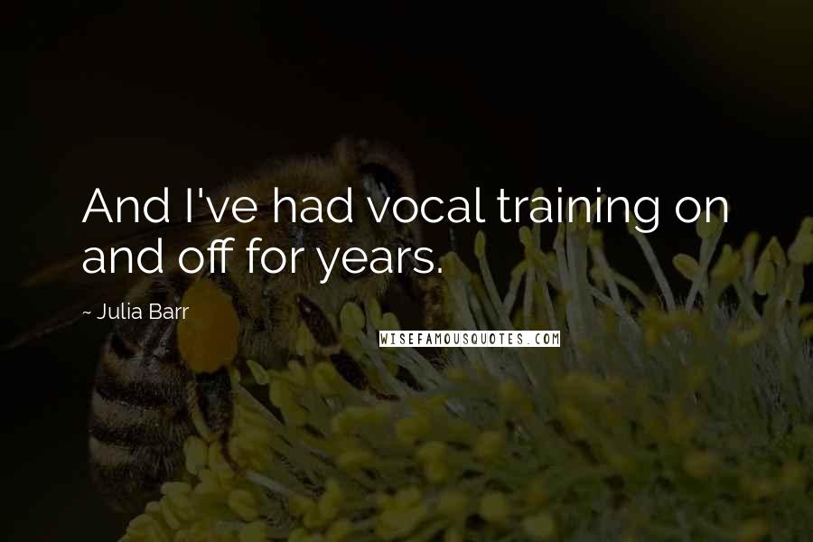 Julia Barr Quotes: And I've had vocal training on and off for years.