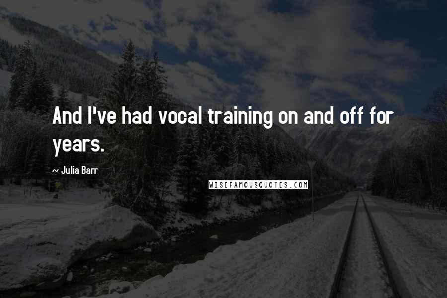 Julia Barr Quotes: And I've had vocal training on and off for years.