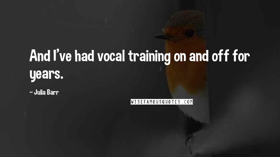 Julia Barr Quotes: And I've had vocal training on and off for years.