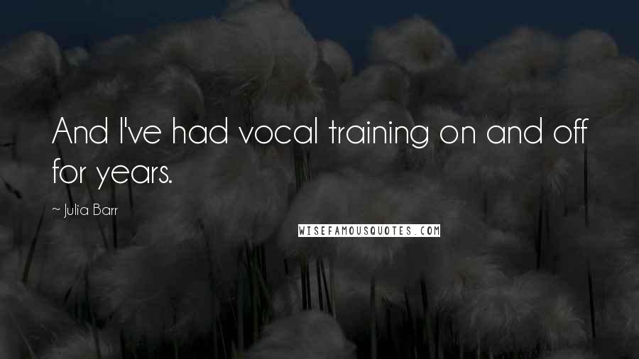 Julia Barr Quotes: And I've had vocal training on and off for years.