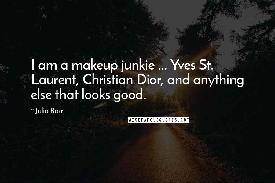 Julia Barr Quotes: I am a makeup junkie ... Yves St. Laurent, Christian Dior, and anything else that looks good.