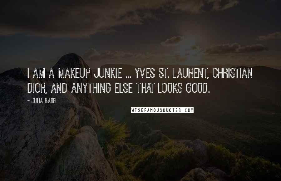 Julia Barr Quotes: I am a makeup junkie ... Yves St. Laurent, Christian Dior, and anything else that looks good.