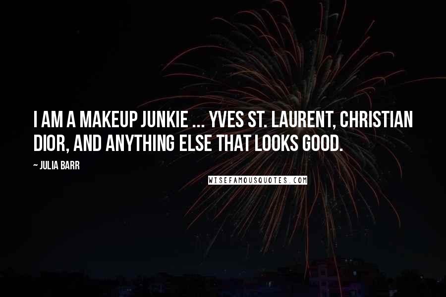 Julia Barr Quotes: I am a makeup junkie ... Yves St. Laurent, Christian Dior, and anything else that looks good.