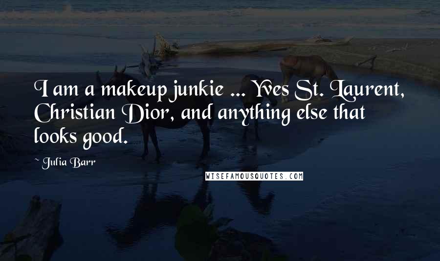 Julia Barr Quotes: I am a makeup junkie ... Yves St. Laurent, Christian Dior, and anything else that looks good.