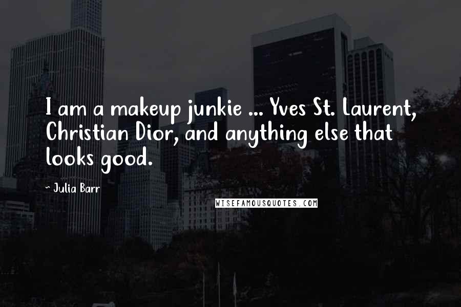 Julia Barr Quotes: I am a makeup junkie ... Yves St. Laurent, Christian Dior, and anything else that looks good.