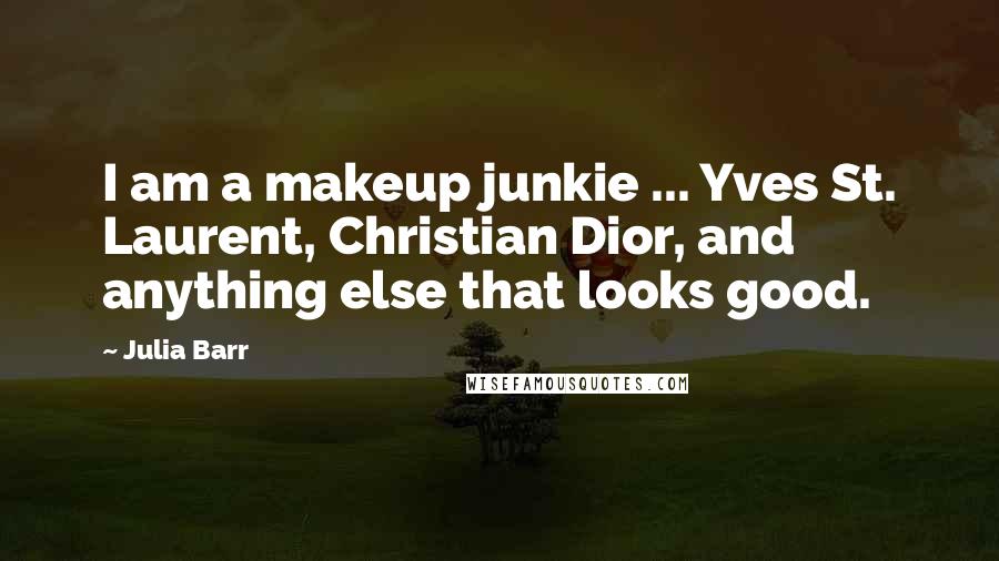 Julia Barr Quotes: I am a makeup junkie ... Yves St. Laurent, Christian Dior, and anything else that looks good.