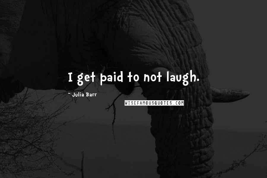 Julia Barr Quotes: I get paid to not laugh.