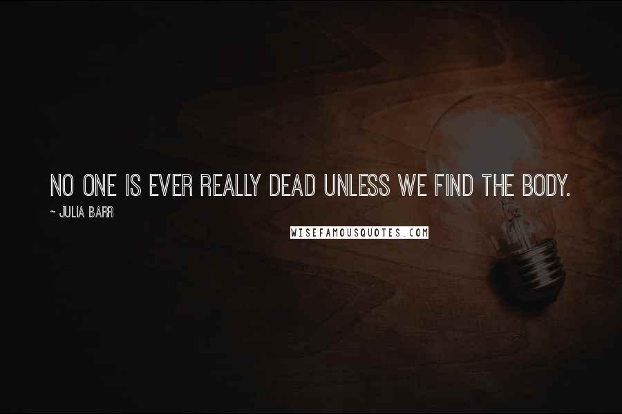 Julia Barr Quotes: No one is ever really dead unless we find the body.