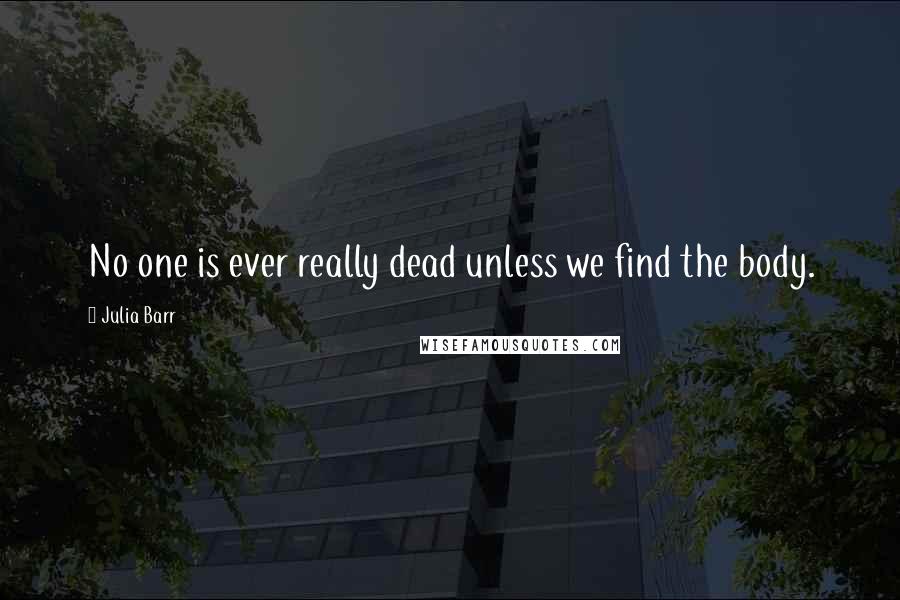 Julia Barr Quotes: No one is ever really dead unless we find the body.