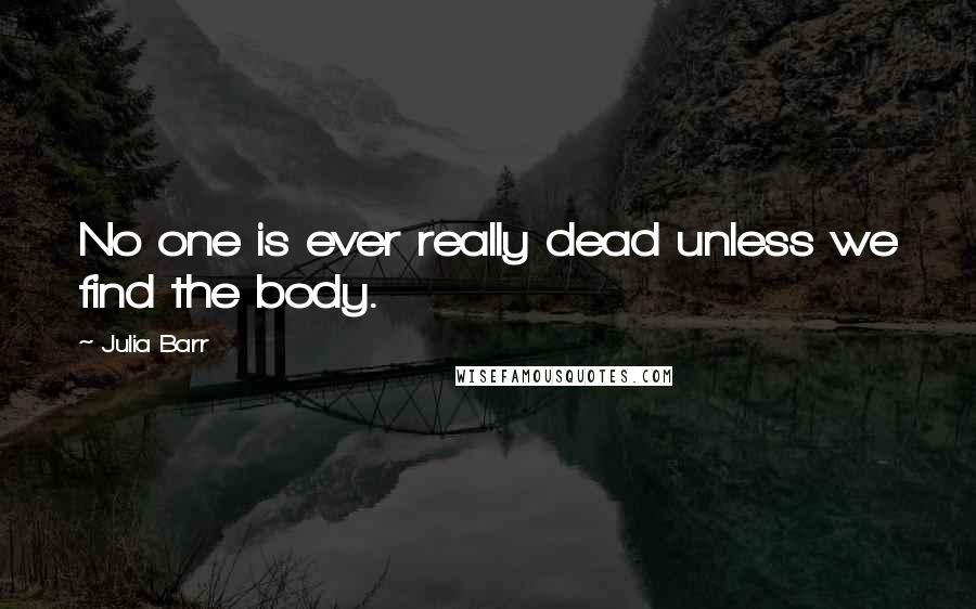 Julia Barr Quotes: No one is ever really dead unless we find the body.