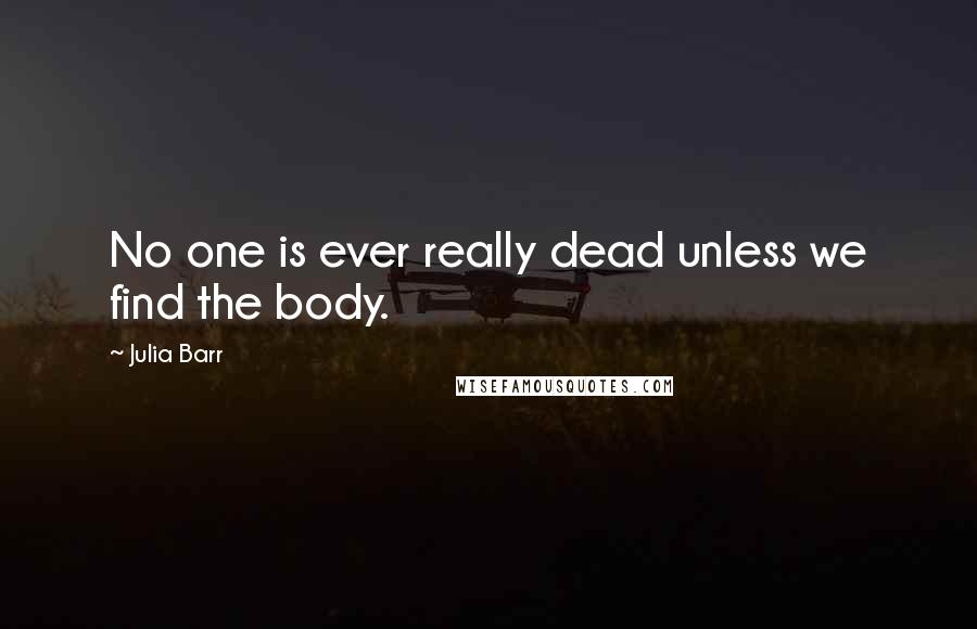 Julia Barr Quotes: No one is ever really dead unless we find the body.