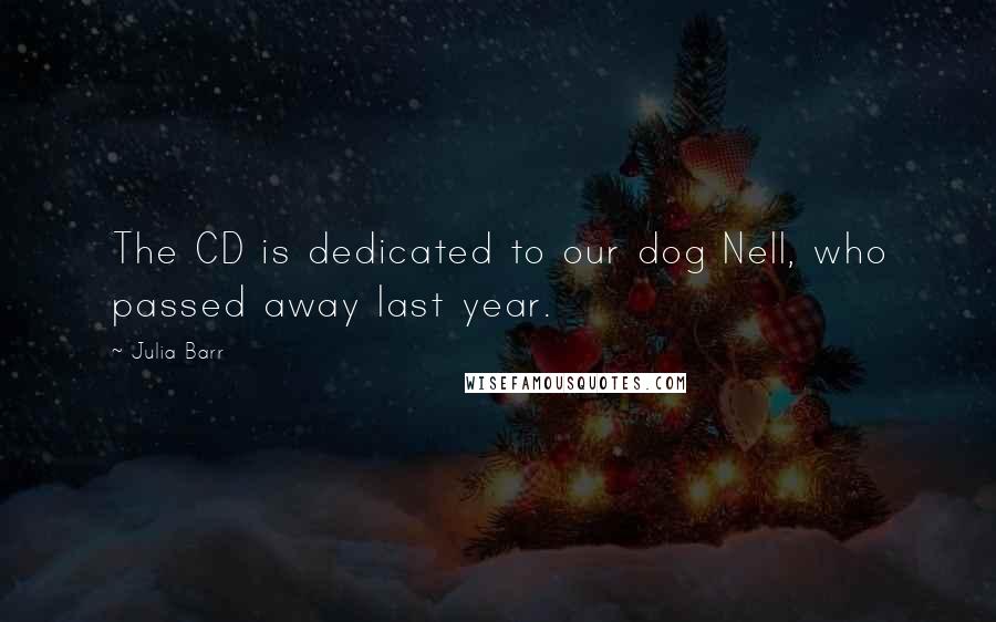 Julia Barr Quotes: The CD is dedicated to our dog Nell, who passed away last year.