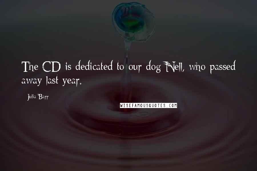 Julia Barr Quotes: The CD is dedicated to our dog Nell, who passed away last year.