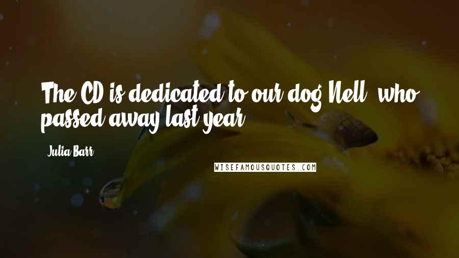 Julia Barr Quotes: The CD is dedicated to our dog Nell, who passed away last year.