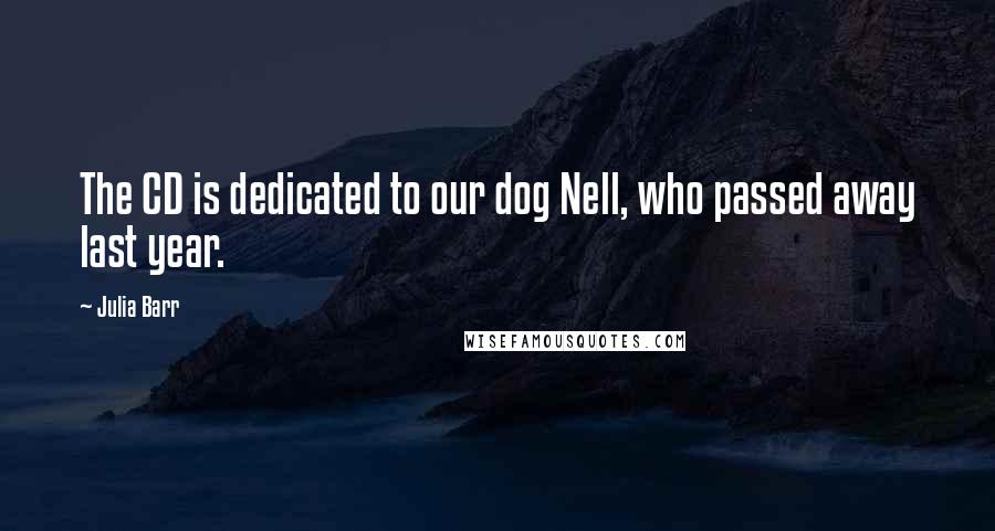 Julia Barr Quotes: The CD is dedicated to our dog Nell, who passed away last year.