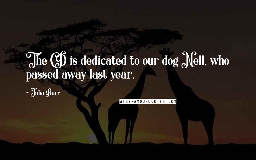 Julia Barr Quotes: The CD is dedicated to our dog Nell, who passed away last year.