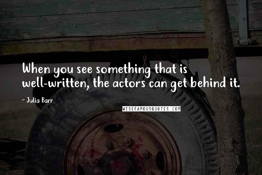 Julia Barr Quotes: When you see something that is well-written, the actors can get behind it.