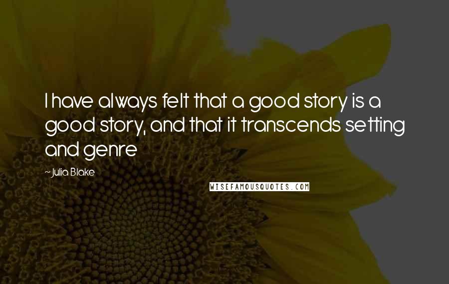Julia Blake Quotes: I have always felt that a good story is a good story, and that it transcends setting and genre