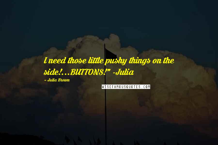 Julia Brown Quotes: I need those little pushy things on the side!...BUTTONS!" -Julia