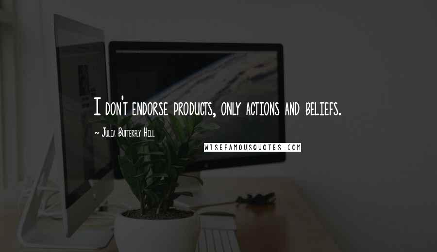 Julia Butterfly Hill Quotes: I don't endorse products, only actions and beliefs.