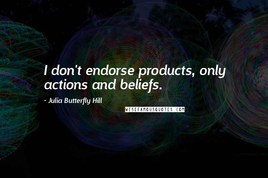 Julia Butterfly Hill Quotes: I don't endorse products, only actions and beliefs.