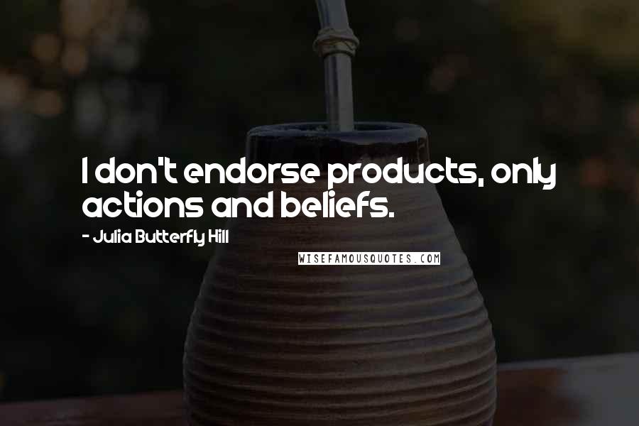 Julia Butterfly Hill Quotes: I don't endorse products, only actions and beliefs.