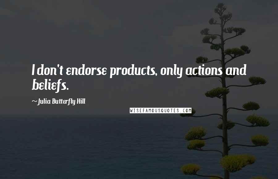 Julia Butterfly Hill Quotes: I don't endorse products, only actions and beliefs.