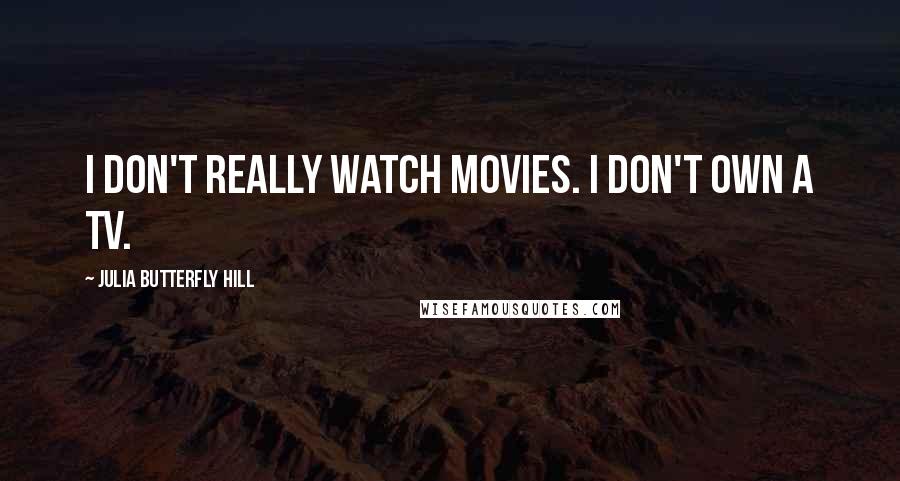 Julia Butterfly Hill Quotes: I don't really watch movies. I don't own a TV.