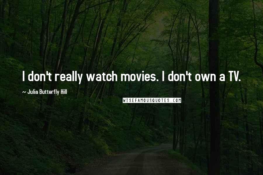 Julia Butterfly Hill Quotes: I don't really watch movies. I don't own a TV.