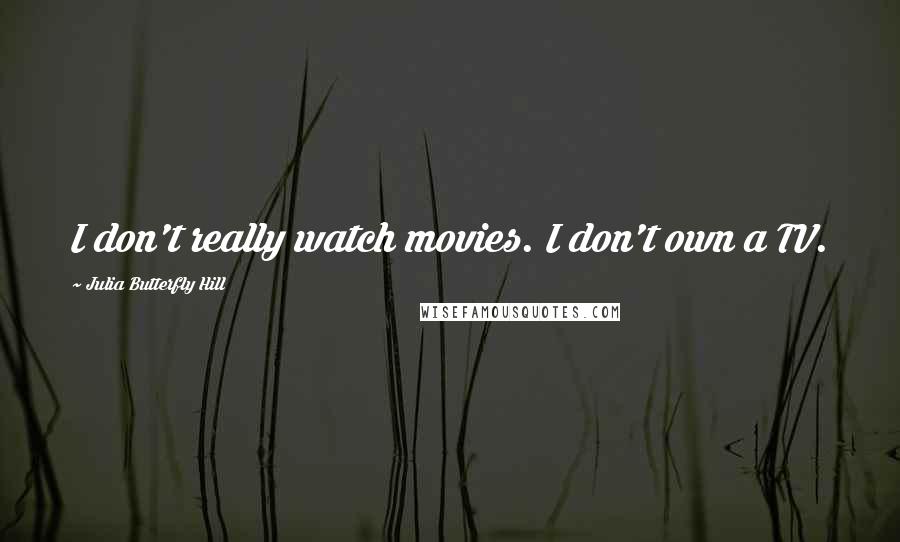 Julia Butterfly Hill Quotes: I don't really watch movies. I don't own a TV.