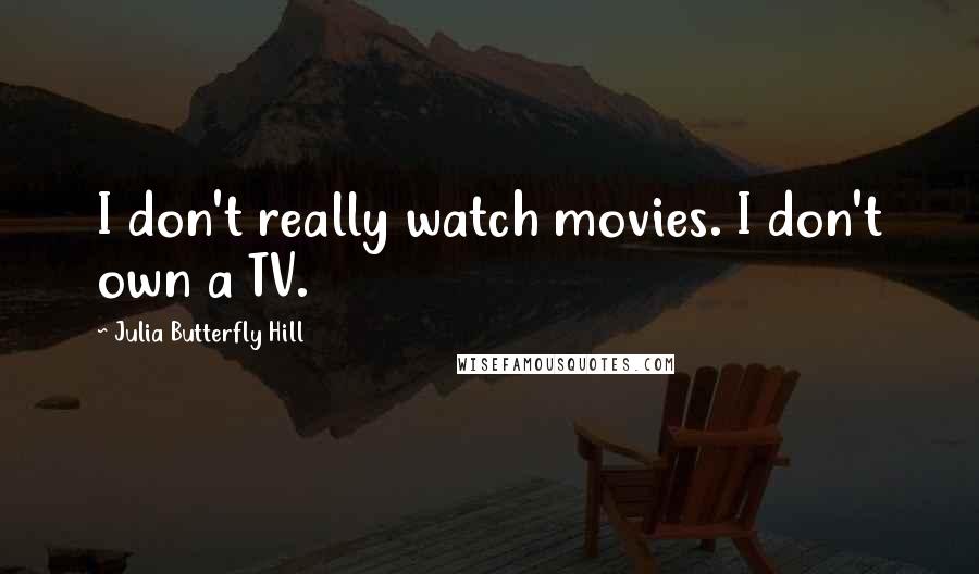 Julia Butterfly Hill Quotes: I don't really watch movies. I don't own a TV.