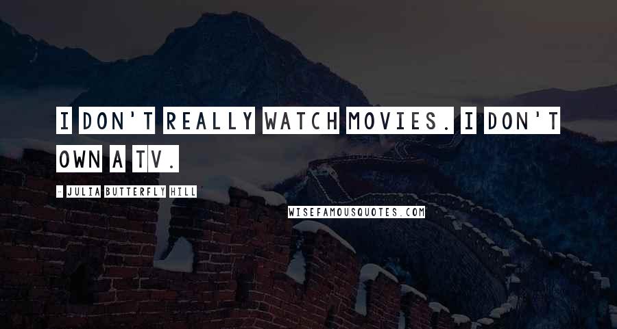 Julia Butterfly Hill Quotes: I don't really watch movies. I don't own a TV.