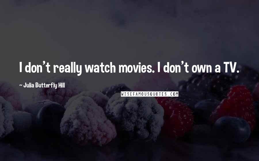 Julia Butterfly Hill Quotes: I don't really watch movies. I don't own a TV.