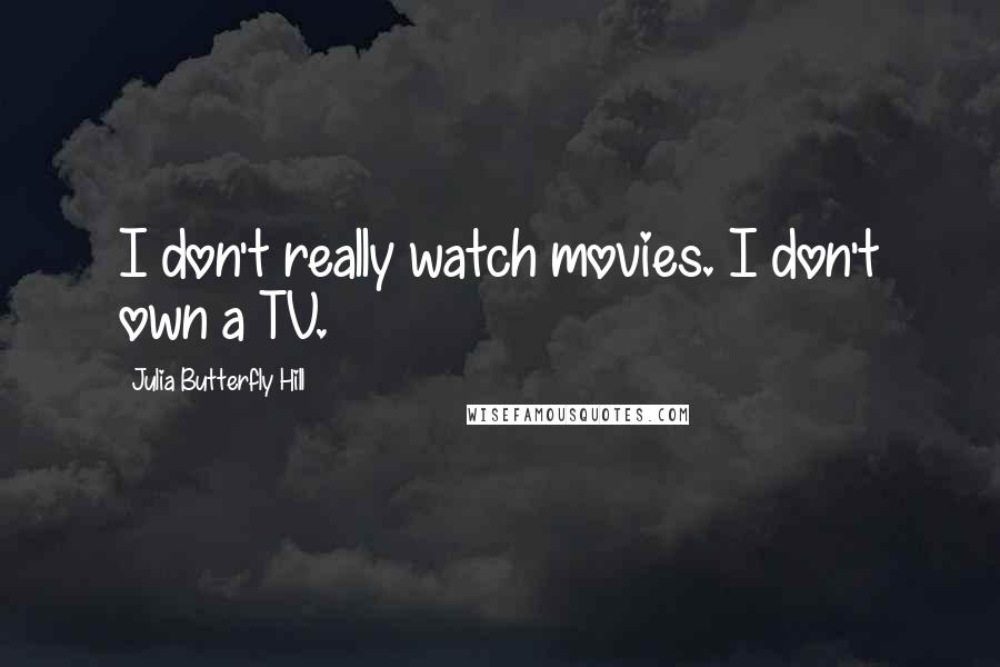 Julia Butterfly Hill Quotes: I don't really watch movies. I don't own a TV.