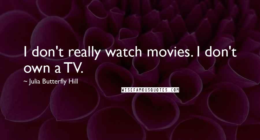 Julia Butterfly Hill Quotes: I don't really watch movies. I don't own a TV.