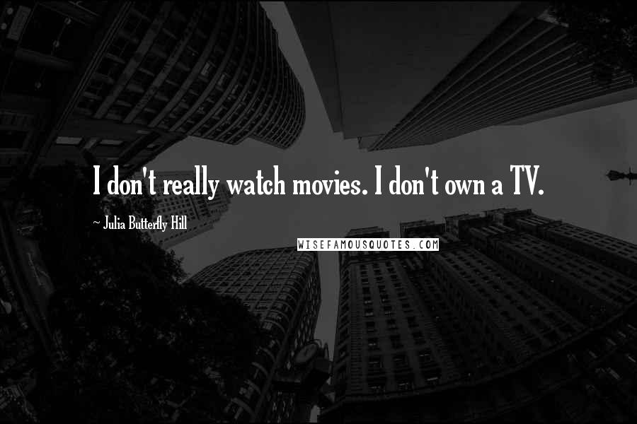 Julia Butterfly Hill Quotes: I don't really watch movies. I don't own a TV.