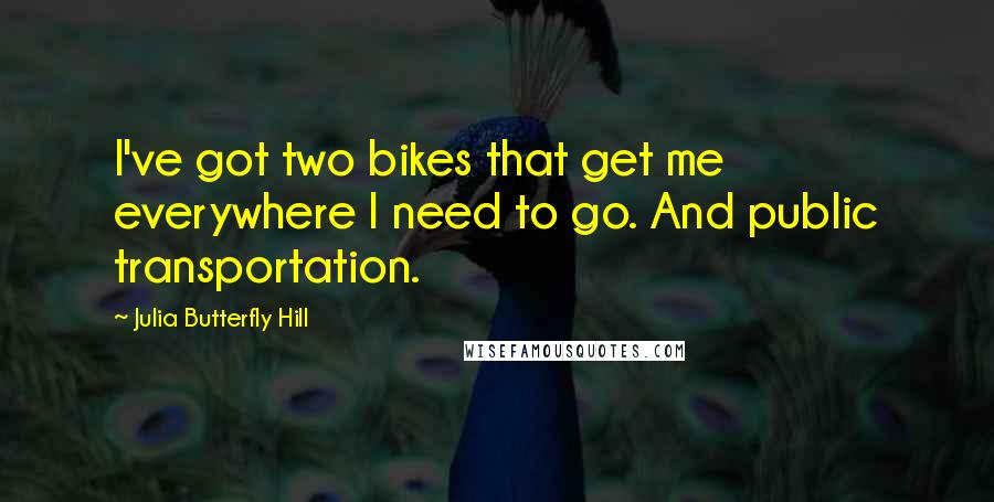 Julia Butterfly Hill Quotes: I've got two bikes that get me everywhere I need to go. And public transportation.