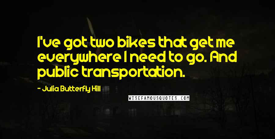 Julia Butterfly Hill Quotes: I've got two bikes that get me everywhere I need to go. And public transportation.