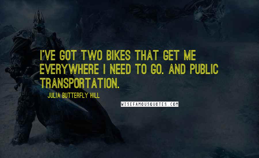 Julia Butterfly Hill Quotes: I've got two bikes that get me everywhere I need to go. And public transportation.