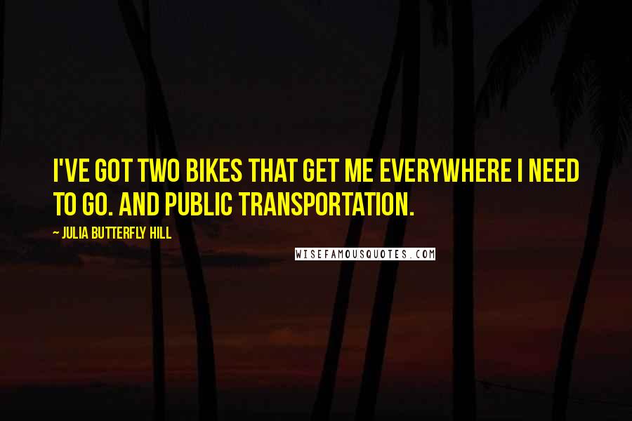 Julia Butterfly Hill Quotes: I've got two bikes that get me everywhere I need to go. And public transportation.