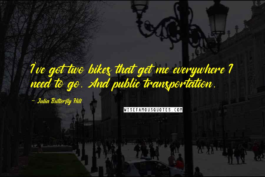 Julia Butterfly Hill Quotes: I've got two bikes that get me everywhere I need to go. And public transportation.