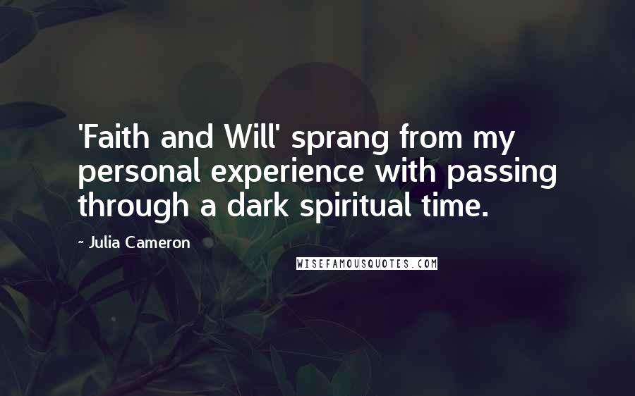 Julia Cameron Quotes: 'Faith and Will' sprang from my personal experience with passing through a dark spiritual time.