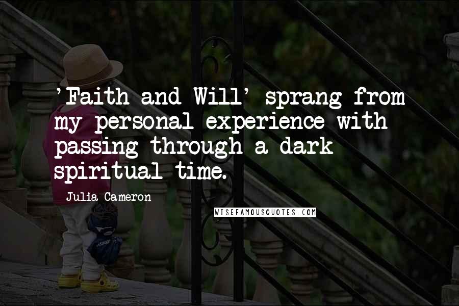 Julia Cameron Quotes: 'Faith and Will' sprang from my personal experience with passing through a dark spiritual time.