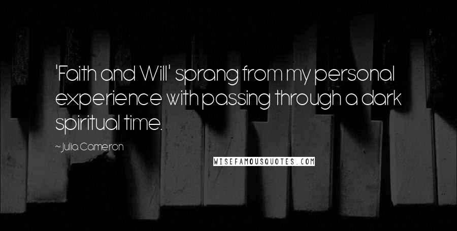 Julia Cameron Quotes: 'Faith and Will' sprang from my personal experience with passing through a dark spiritual time.