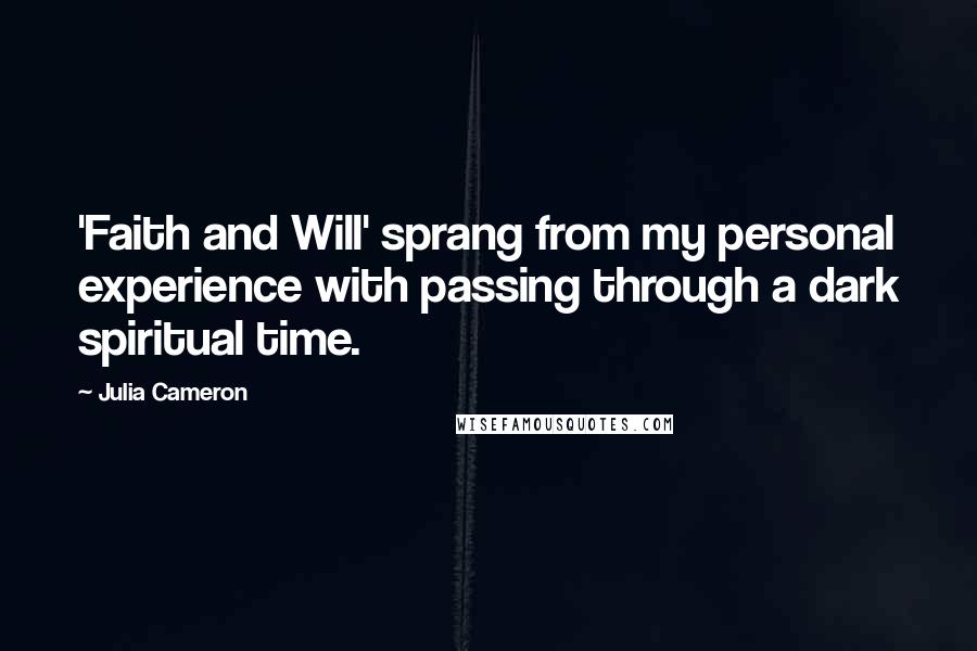 Julia Cameron Quotes: 'Faith and Will' sprang from my personal experience with passing through a dark spiritual time.